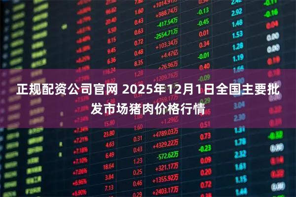 正规配资公司官网 2025年12月1日全国主要批发市场猪肉价格行情