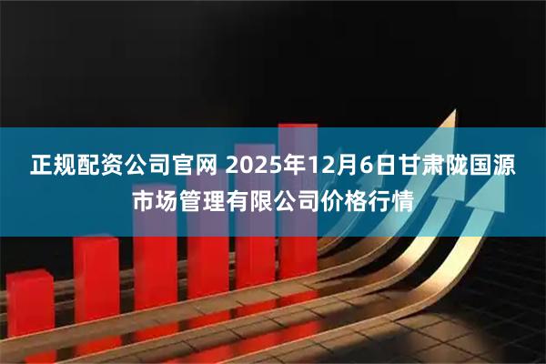 正规配资公司官网 2025年12月6日甘肃陇国源市场管理有限公司价格行情