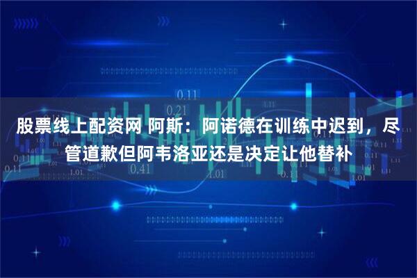 股票线上配资网 阿斯：阿诺德在训练中迟到，尽管道歉但阿韦洛亚还是决定让他替补