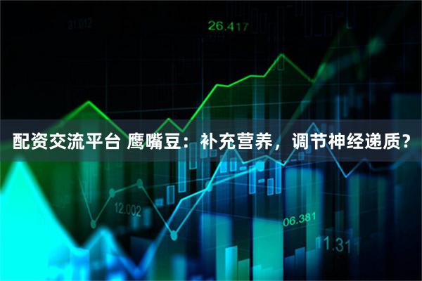 配资交流平台 鹰嘴豆：补充营养，调节神经递质？