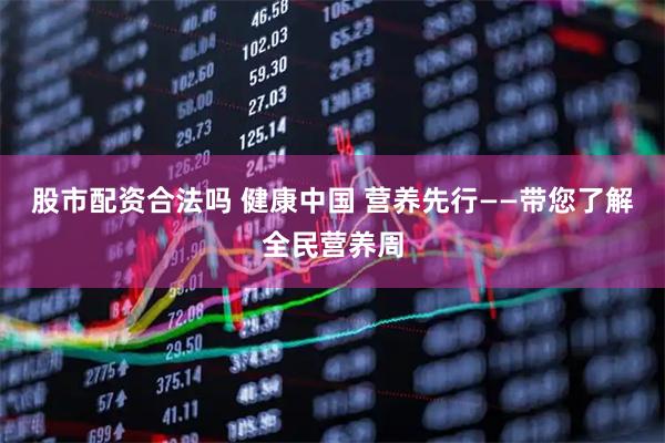 股市配资合法吗 健康中国 营养先行——带您了解全民营养周